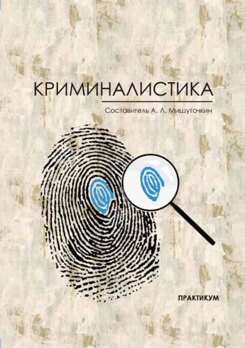 Криминалистика : практикум / Рос. акад. нар. хоз-ва и гос. службы при Президенте Рос. Федерации, Сиб. ин-т упр ISBN 978-5-8036-0983-4