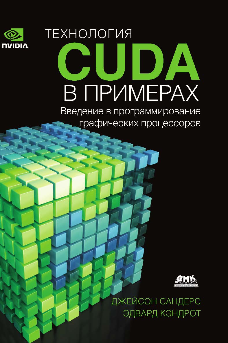 Технология CUDA в примерах: введение в программирование графических процессоров: Пер. с англ. Слинкина А. А., научный редактор Боресков А. В. ISBN 978-5-97060-581-3