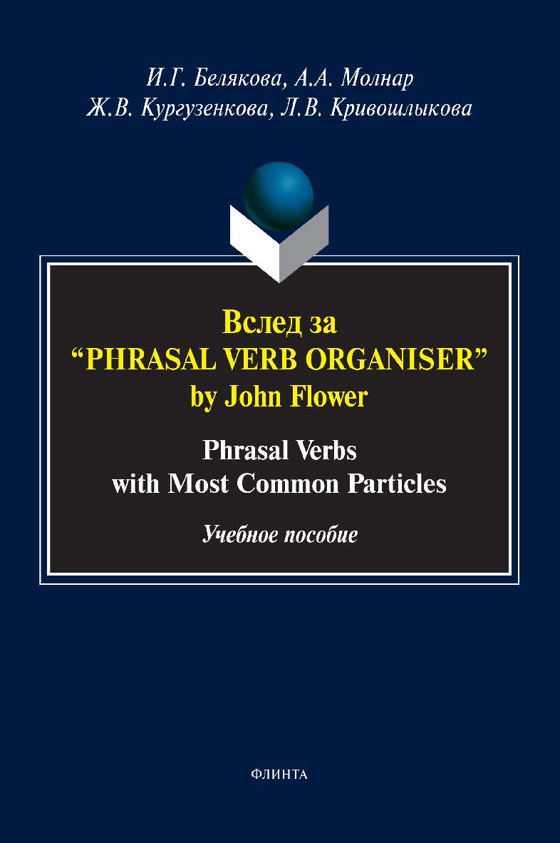 Вслед за “Phrasal Verb Organiser” by John Flower: Phrasal Verbs with Most Common Particles: учебное пособие ISBN 978-5-9765-5108-4