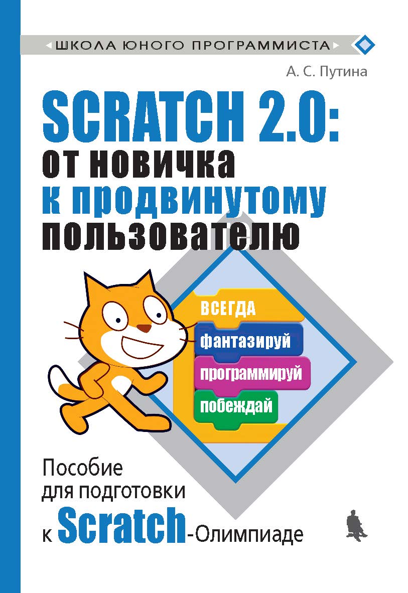 Scratch 2.0: от новичка к продвинутому пользователю. Пособие для подготовки к Scratch-Олимпиаде [Электронный ресурс]. —Эл. изд. — (Школа юного программиста) ISBN 978-5-00101-618-2
