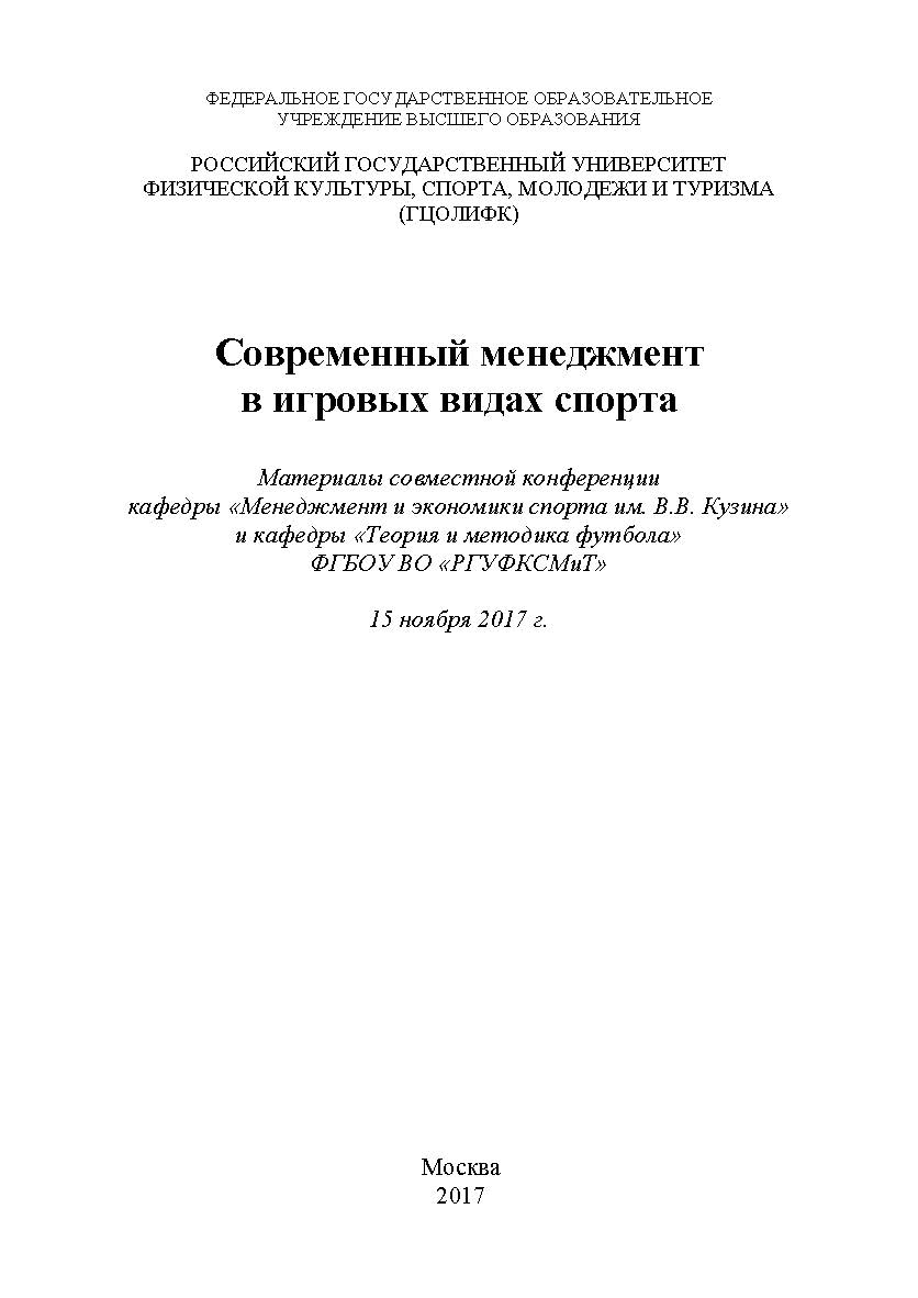 Современный менеджмент в игровых видах спорта / Материалы совместной конференции кафедры «Менеджмента и экономики спорта им. В.В. Кузина» и кафедры «Теории и методики футбола» ФГБОУ ВО «РГУФКСМиТ» 15 ноября 2017 ISBN 978-5-6040393-1-1