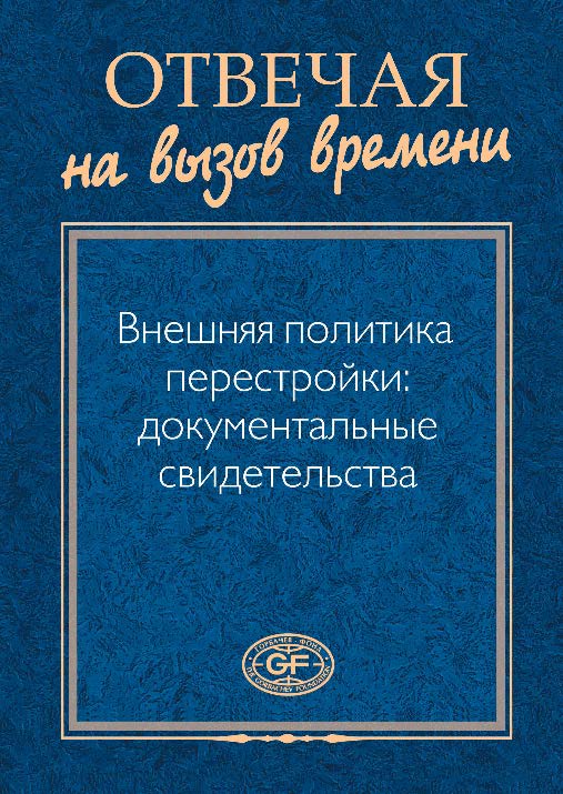 Отвечая на вызов времени. Внешняя политика перестройки: документальные свидетельства. По записям бесед Горбачева с зарубежными деятелями и другим материалам ISBN 978-5-7777-0471-9