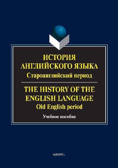 История английского языка. Староанглийский период. The History of the English Language. Old English period.  Учебное пособие ISBN 978-5-9765-2851-2