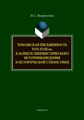 Тобольская письменность XVII—XVII веков в аспекте лингвистического источниковедения и исторической стилистики. Монография ISBN 978-5-9765-3706-4