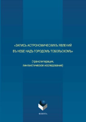 «Запись астрономическихъ явлений въ небе надъ городомъ Тобольскомъ» (транслитерация, лингвистическое исследование).  Монография ISBN 978-5-9765-3709-5