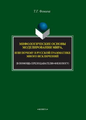 Мифологические основы моделирования мира, или Почему в русской грамматике много исключений (в помощь преподавателю-филологу)   учебное -метод. пособие ISBN 978-5-9765-3763-7