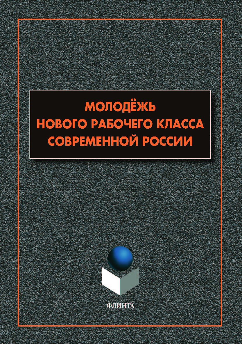 Молодёжь нового рабочего класса современной России: коллективная монография. Монография ISBN 978-5-9765-4096-5