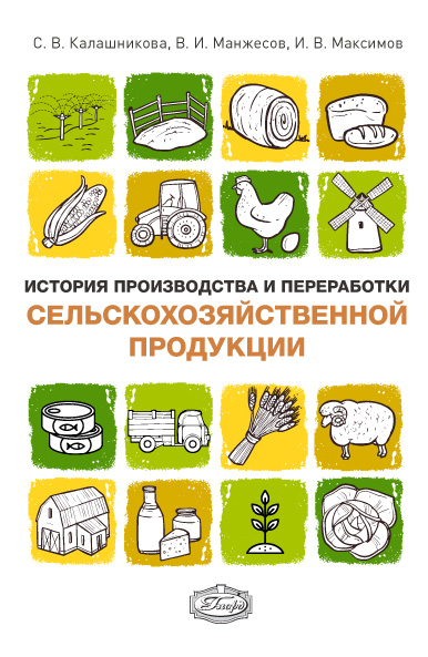 История производства и переработки сельскохозяйственной продукции: учеб. пособие ISBN 978-5-98879-201-7