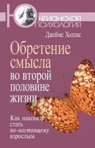 Обретение смысла во второй половине жизни: Как наконец стать по-настоящему взрослым ISBN 978-5-89353-358-3