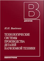 Технологические системы производства деталей наукоемкой техники: Учебное пособие для вузов ISBN 5-217-03334-7