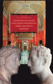 Античное наследие в русской архитектуре николаевского времени: Его изучение и творческая интерпретация ISBN 5-89826-366-9