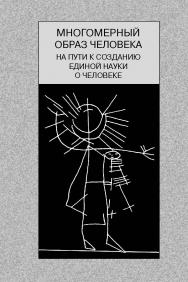 Многомерный образ человека: на пути к созданию единой науки о человеке ISBN 5-89826-265-2