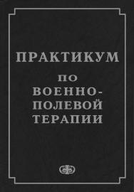 Практикум по военно-полевой терапии : Учебное пособие для студентов медицинских вузов ISBN 5-93929-141-4