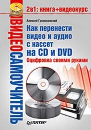 Видеосамоучитель. Как перенести видео и аудио с кассет на CD и DVD. Оцифровка своими руками ISBN 978-5-91180-797-9