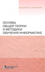 Основы общей теории и методики обучения информатике : учебное пособие. — 4-е изд., электрон. — (Педагогическое образование) ISBN 978-5-00101-756-1