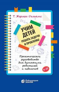 Учим детей решать задачи и проблемы. Практическое руководство для думающих родителей и педагогов / пер. с англ. Н. А. Шиховой. — Электрон. изд. ISBN 978-5-00101-877-3
