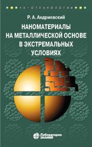 Наноматериалы на металлической основе в экстремальных условиях : учебное пособие.— 2-е изд., электрон. — (Нанотехнологии) ISBN 978-5-00101-932-9