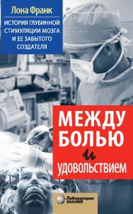 Между болью и удовольствием : История глубинной стимуляции мозга и ее забытого создателя /  пер. с англ. Е. Поляковой. — Электрон. изд. — (Universum) ISBN 978-5-00101-945-9