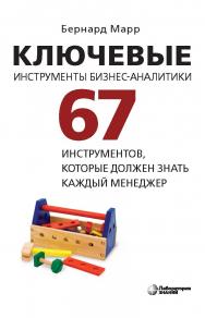 Ключевые инструменты бизнес-аналитики. 67 инструментов, которые должен знать каждый менеджер / пер. с англ. В. Егорова. — 3-е изд., электрон. ISBN 978-5-00101-962-6