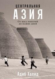 Центральная Азия: От века империй до наших дней / Пер. с англ. ISBN 978-5-00139-653-6