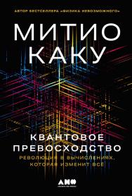 Квантовое превосходство: Революция в вычислениях, которая изменит всё / Пер. с англ. ISBN 978-5-00139-728-1
