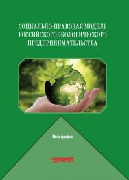 Социально-правовая модель российского экологического предпринимательства: Монография ISBN 978-5-00172-113-0