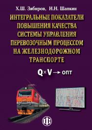 Интегральные показатели повышения качества системы управления перевозочным процессом на железнодорожном транспорте (теория, практика, перспективы) ISBN 978-5-00184-064-0