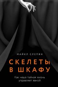 Скелеты в шкафу: Как наша тайная жизнь управляет явной ISBN 978-5-00223-208-6