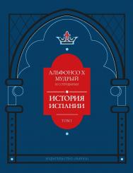 Альфонсо X Мудрый и сотрудники. История Испании, которую составил благороднейший король дон Альфонсо, сын благородного короля дона Фернандо и королевы доньи Беатрис. Т. 1 ISBN 978-5-02-039690-6