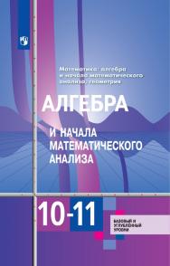 Математика: алгебра и начала математического анализа, геометрия. Алгебра и начала математического анализа. 10-11 классы. Базовый и углублённый уровни. ЭФУ ISBN 978-5-09-099445-3