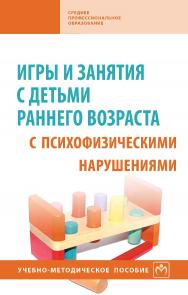 Игры и занятия с детьми раннего возраста с психофизическими нарушениями : учебно-методическое пособие. . — 3-е изд., доп. — (Среднее профессиональное образование). ISBN 978-5-16-013918-0