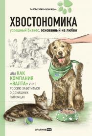 Хвостономика. Успешный бизнес, основанный на любви, или Как компания «Валта» учит Россию заботиться о домашних питомцах ISBN 978-5-206-00177-8
