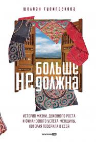 Больше не должна : История жизни, духовного роста и финансового успеха женщины, которая поверила в себя ISBN 978-5-206-00241-6
