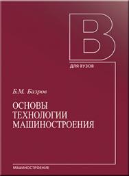 Основы технологии машиностроения: Учебник для вузов. 2-е изд. ISBN 978-5-217-03374-4