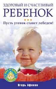 Здоровый и счастливый ребенок. Пусть утенок станет лебедем! ISBN 978-5-388-00558-8