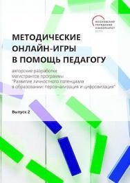 Методические онлайн-игры в помощь педагогу : авторские разработки магистрантов программы «Развитие личностного потенциала в образовании: персонализация и цифровизация» : [учебно-методическое пособие]. Выпуск 2 ISBN 978-5-394-06050-2