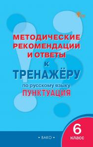Методические рекомендации и ответы к тренажёру по русскому языку : пунктуация. 6 класс ISBN 978-5-408-06336-9