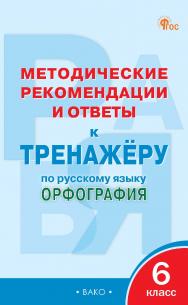 Методические рекомендации и ответы к тренажёру по русскому языку : орфография. 6 класс ISBN 978-5-408-06478-6