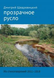 Прозрачное русло. Из стихотворений 2011-2018 [Электронный ресурс]. — Эл. изд. ISBN 978-5-4212-0509-8