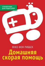 Домашняя скорая помощь : справочник для родителей. — 3-е изд., эл. ISBN 978-5-4212-0695-8
