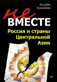 Не вместе: Россия и страны Центральной Азии ISBN 978-5-4237-0101-7