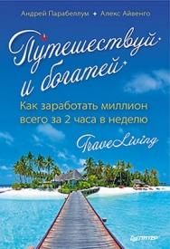 Путешествуй и богатей. Как заработать миллион всего за 2 часа в неделю. TraveLiving ISBN 978-5-4461-0006-4