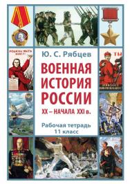 Военная история России XX - начала XXI в. Рабочая тетрадь. 11 кл. ISBN 978-5-4475-9766-5