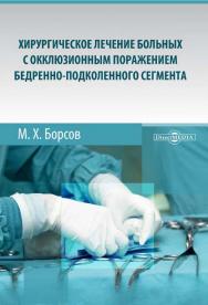 Хирургическое лечение больных с окклюзионным поражением бедренно-подколенного сегмента : монография ISBN 978-5-4475-9849-5