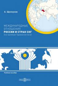 Международные отношения России и стран СНГ (на примере Туркменистана) : учебное пособие ISBN 978-5-4475-9866-2