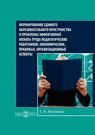 Формирование единого образовательного пространства и проблемы эффективной оплаты труда педагогических работников: экономические, правовые, организационные аспекты : монография ISBN 978-5-4499-0218-4