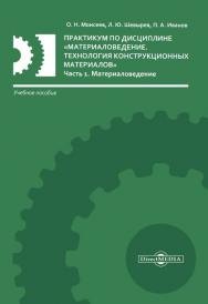 Практикум по дисциплине «Материаловедение. Технология конструкционных материалов» : учебное пособие в 2-х частях. Ч. 1. Материаловедение ISBN 978-5-4499-0366-2