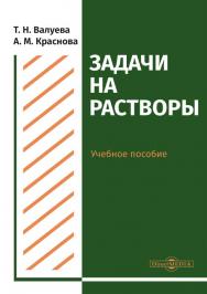 Задачи на растворы : учебное пособие для студентов направления подготовки «Химия» ISBN 978-5-4499-0506-2