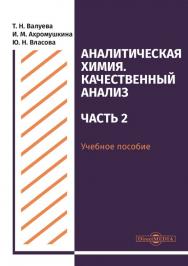 Аналитическая химия. Качественный анализ. Часть 2 : учебное пособие для самостоятельной работы студентов ISBN 978-5-4499-0511-6