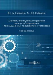 Монтаж, эксплуатация и ремонт электрооборудования промышленных предприятий и установок : учебное пособие. - Изд. 3-е стер. ISBN 978-5-4499-0766-0